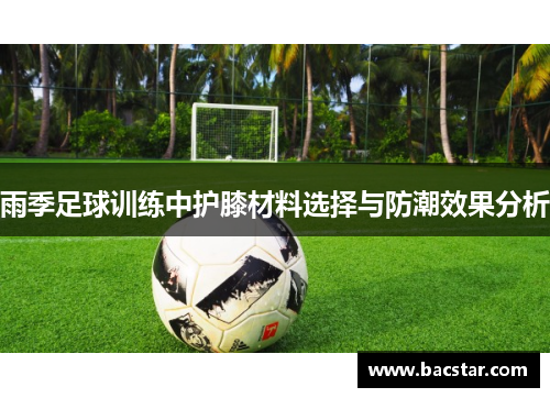 雨季足球训练中护膝材料选择与防潮效果分析